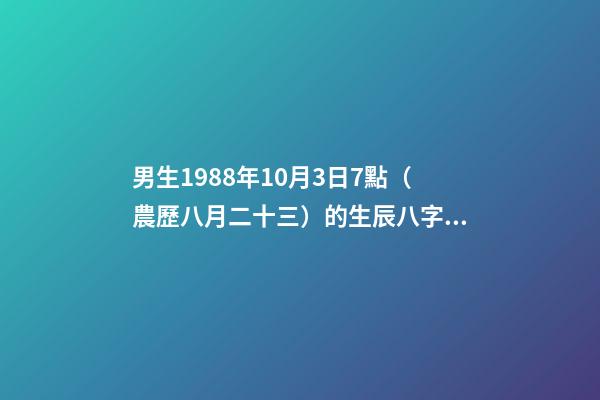 男生1988年10月3日7點（農歷八月二十三）的生辰八字是多少 88年農歷八月二十三出生的`今年命運如何？-第1張-觀點-玄機派